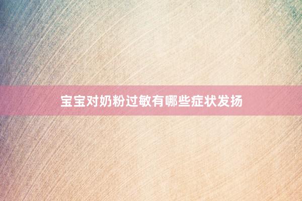 宝宝对奶粉过敏有哪些症状发扬