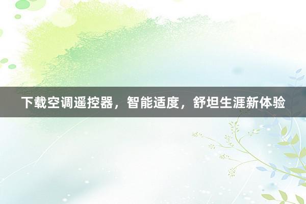 下载空调遥控器，智能适度，舒坦生涯新体验