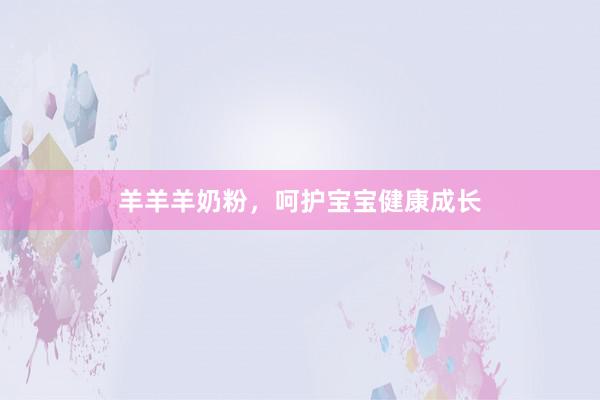 羊羊羊奶粉，呵护宝宝健康成长