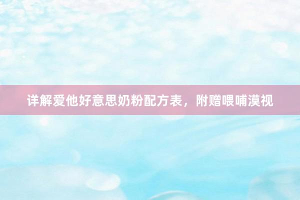 详解爱他好意思奶粉配方表，附赠喂哺漠视