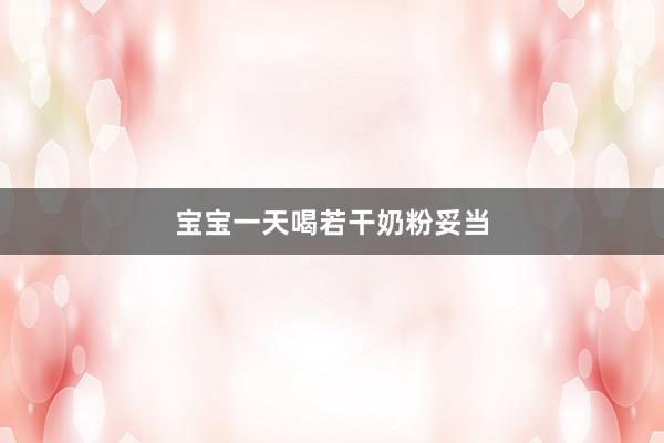 宝宝一天喝若干奶粉妥当