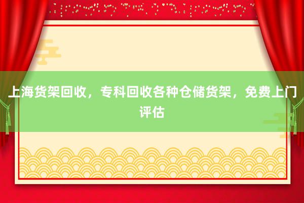 上海货架回收，专科回收各种仓储货架，免费上门评估