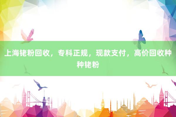 上海铑粉回收，专科正规，现款支付，高价回收种种铑粉